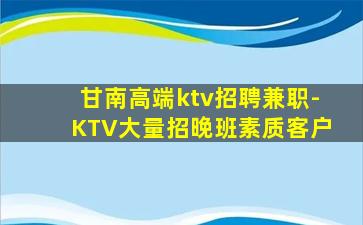 甘南高端ktv招聘兼职-KTV大量招晚班素质客户